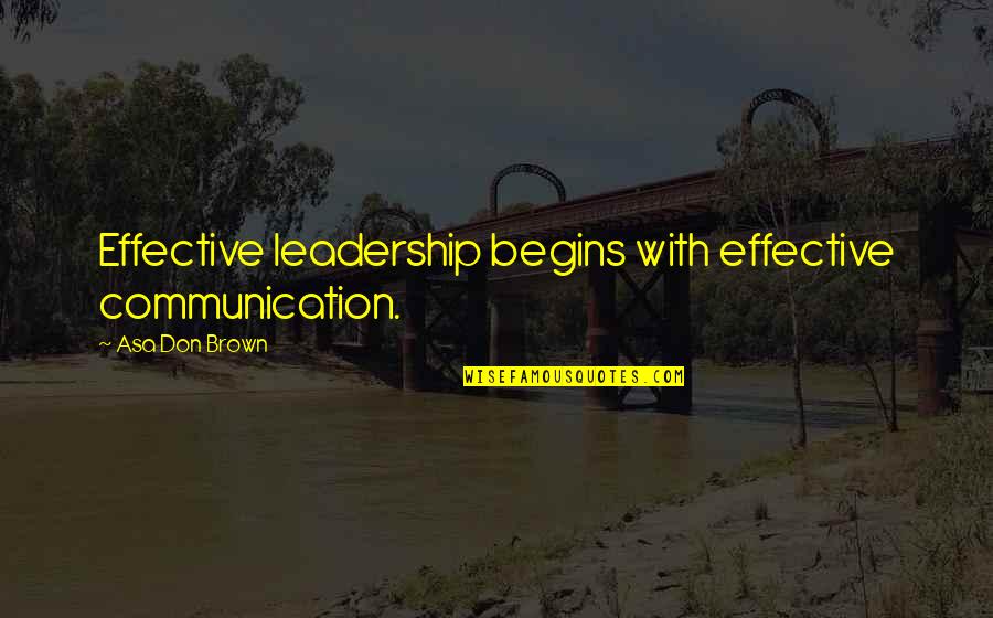 An Effective Leader Quotes By Asa Don Brown: Effective leadership begins with effective communication. An Effective Leader Quotes By Asa Don Brown: Effective leadership begins with effective communication.