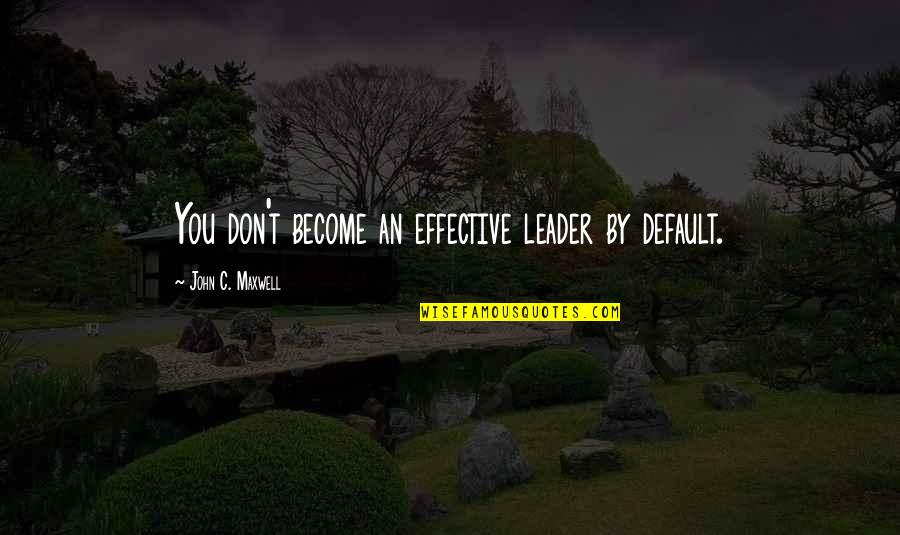 An Effective Leader Quotes By John C. Maxwell: You don't become an effective leader by default. An Effective Leader Quotes By John C. Maxwell: You don't become an effective leader by default.