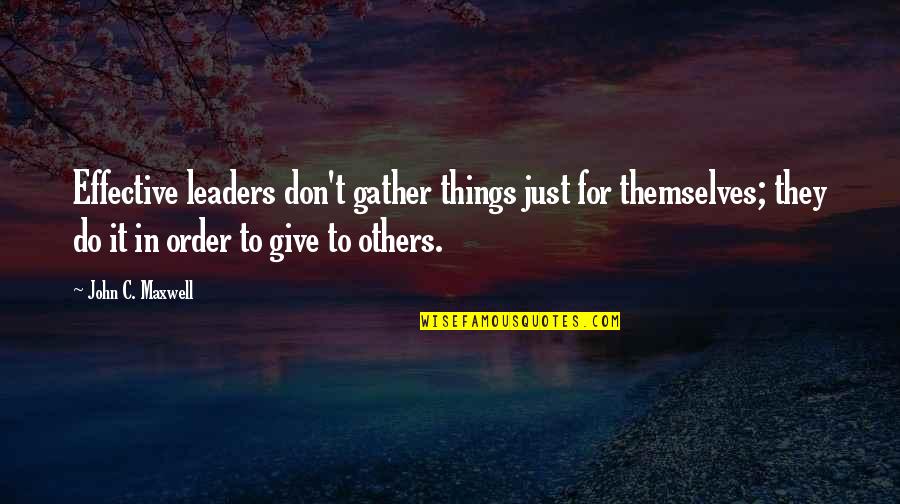 An Effective Leader Quotes By John C. Maxwell: Effective leaders don't gather things just for themselves; An Effective Leader Quotes By John C. Maxwell: Effective leaders don't gather things just for themselves;