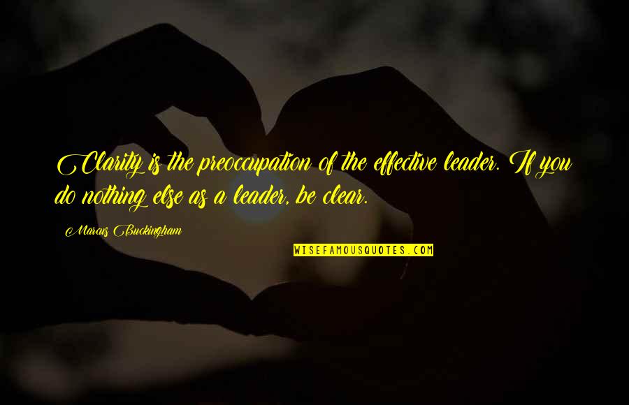 An Effective Leader Quotes By Marcus Buckingham: Clarity is the preoccupation of the effective leader. An Effective Leader Quotes By Marcus Buckingham: Clarity is the preoccupation of the effective leader.