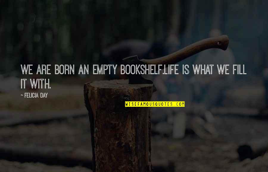 An Empty Life Quotes By Felicia Day: We are born an empty bookshelf.Life is what