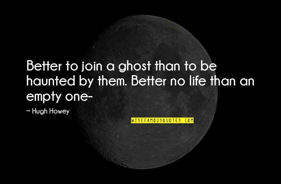 An Empty Life Quotes By Hugh Howey: Better to join a ghost than to be