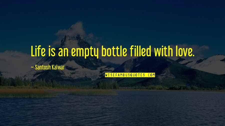 An Empty Life Quotes By Santosh Kalwar: Life is an empty bottle filled with love.
