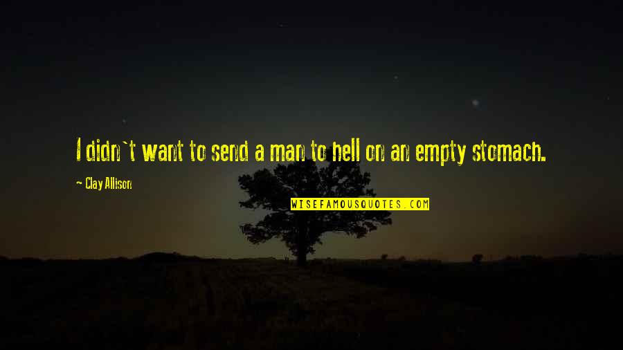 An Empty Stomach Quotes By Clay Allison: I didn't want to send a man to