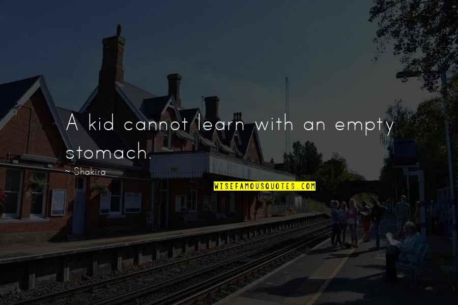 An Empty Stomach Quotes By Shakira: A kid cannot learn with an empty stomach.