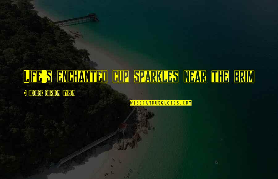 An Enchanted Life Quotes By George Gordon Byron: Life's enchanted cup sparkles near the brim An Enchanted Life Quotes By George Gordon Byron: Life's enchanted cup sparkles near the brim