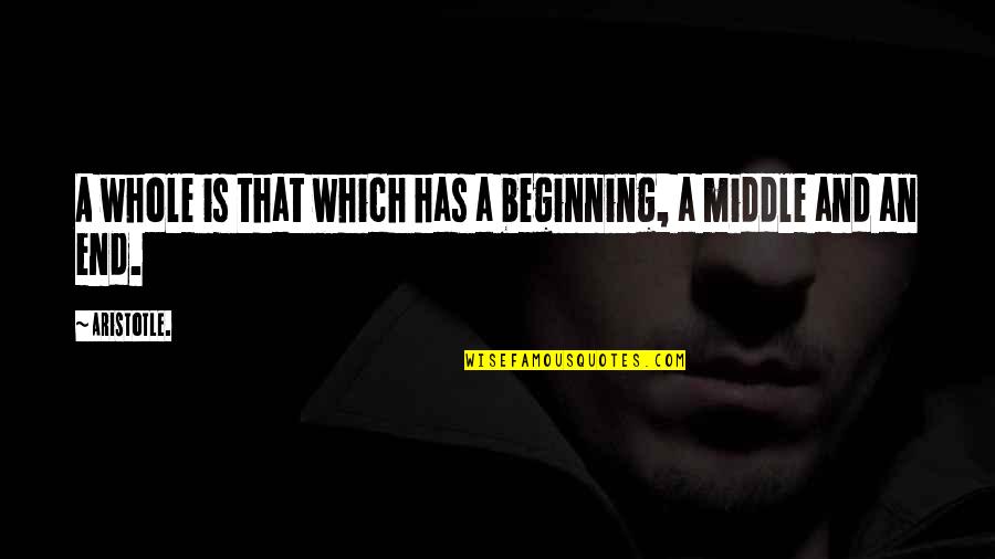 An End And A Beginning Quotes By Aristotle.: A whole is that which has a beginning,