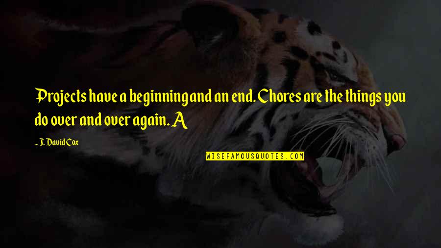 An End And A Beginning Quotes By J. David Cox: Projects have a beginning and an end. Chores An End And A Beginning Quotes By J. David Cox: Projects have a beginning and an end. Chores