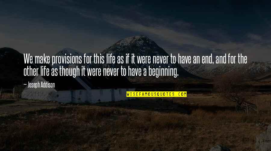 An End And A Beginning Quotes By Joseph Addison: We make provisions for this life as if