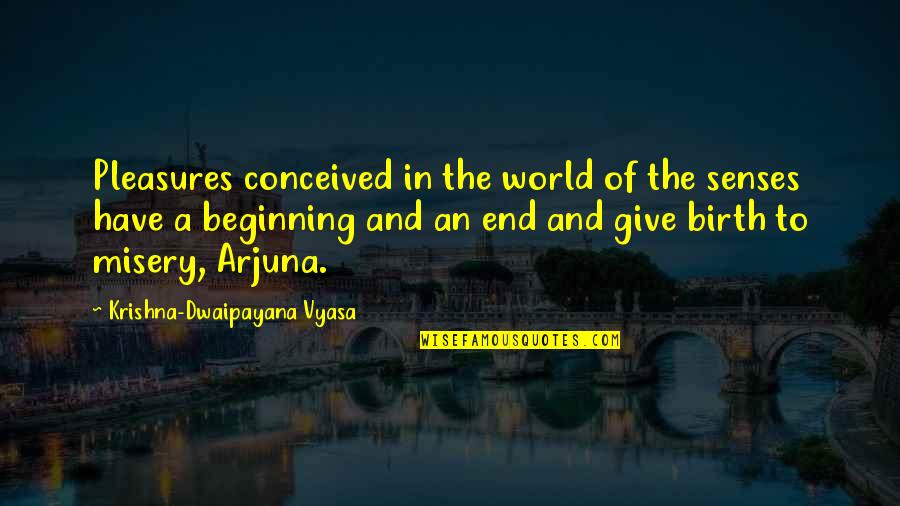 An End And A Beginning Quotes By Krishna-Dwaipayana Vyasa: Pleasures conceived in the world of the senses