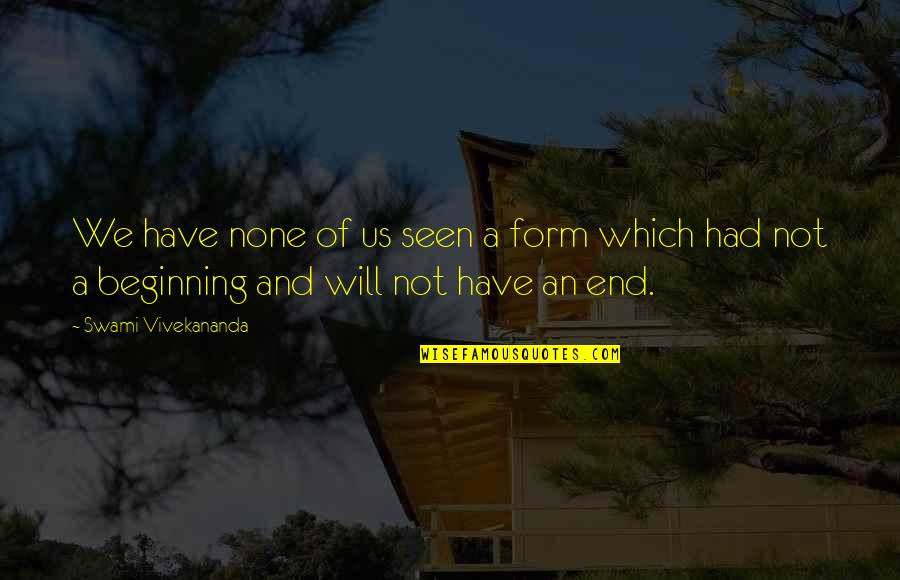 An End And A Beginning Quotes By Swami Vivekananda: We have none of us seen a form
