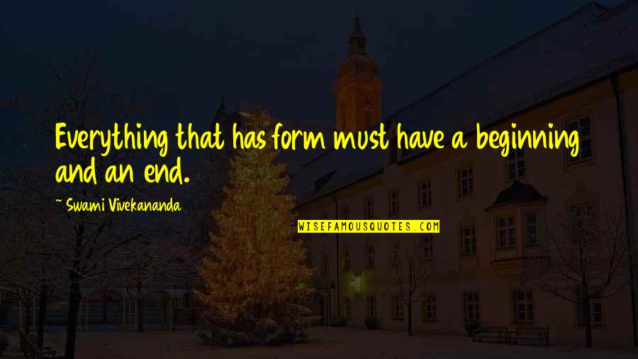An End And A Beginning Quotes By Swami Vivekananda: Everything that has form must have a beginning