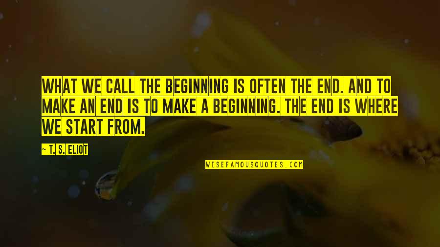 An End And A Beginning Quotes By T. S. Eliot: What we call the beginning is often the