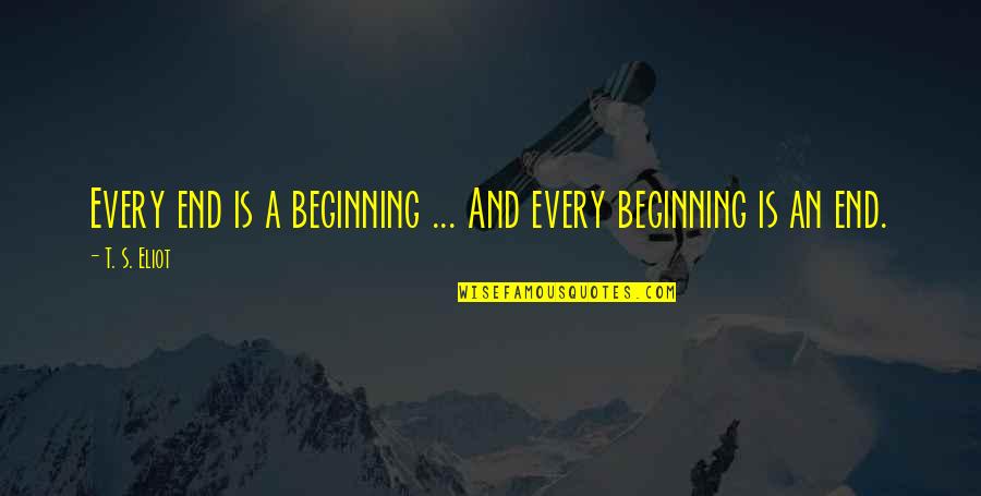 An End And A Beginning Quotes By T. S. Eliot: Every end is a beginning ... And every