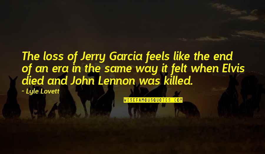 An End To An Era Quotes By Lyle Lovett: The loss of Jerry Garcia feels like the An End To An Era Quotes By Lyle Lovett: The loss of Jerry Garcia feels like the
