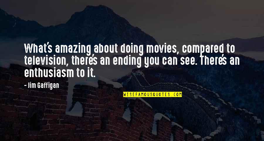 An Ending Quotes By Jim Gaffigan: What's amazing about doing movies, compared to television, An Ending Quotes By Jim Gaffigan: What's amazing about doing movies, compared to television,