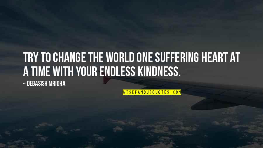 An Endless Love Quotes By Debasish Mridha: Try to change the world one suffering heart