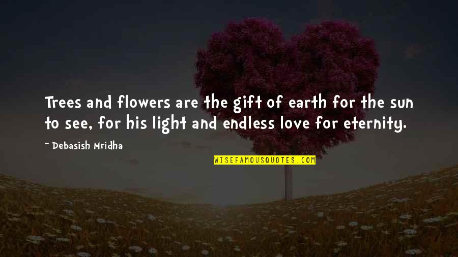 An Endless Love Quotes By Debasish Mridha: Trees and flowers are the gift of earth