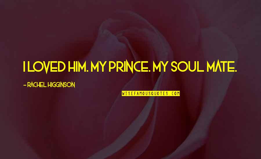 An Endless Love Quotes By Rachel Higginson: I loved him. My prince. My soul mate.