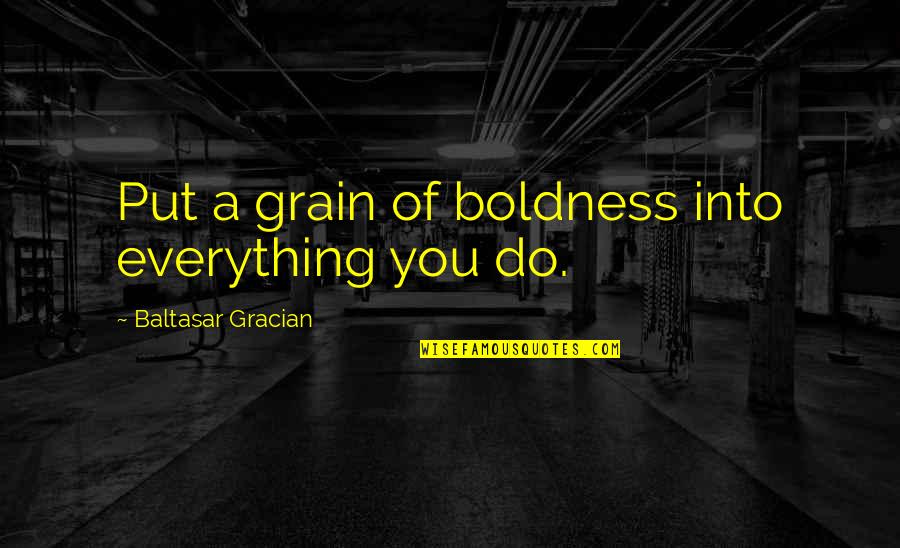 An Epic Weekend Quotes By Baltasar Gracian: Put a grain of boldness into everything you