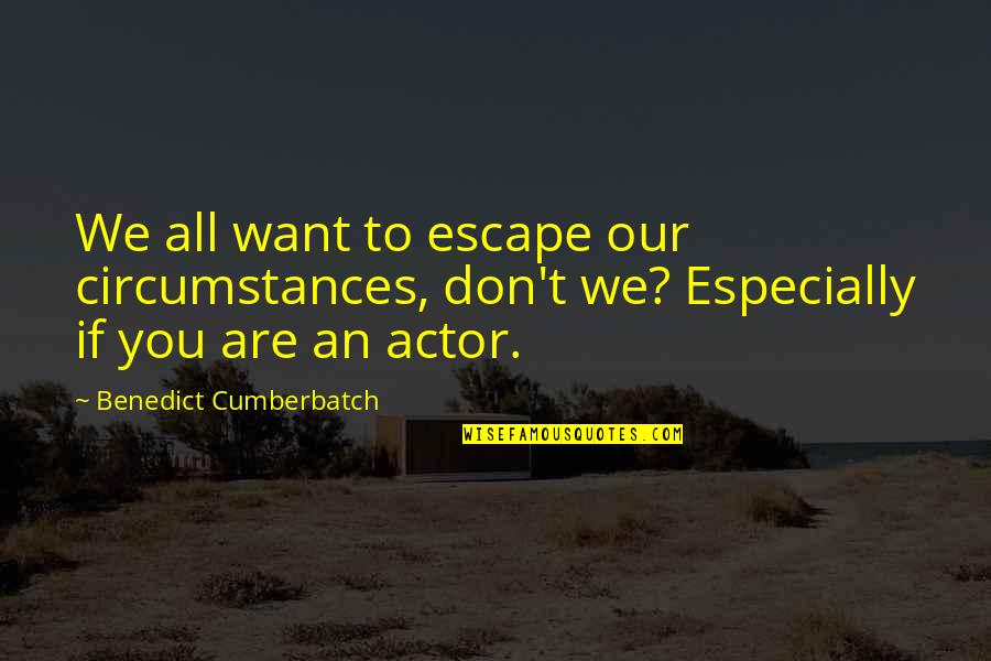 An Escape Quotes By Benedict Cumberbatch: We all want to escape our circumstances, don't An Escape Quotes By Benedict Cumberbatch: We all want to escape our circumstances, don't