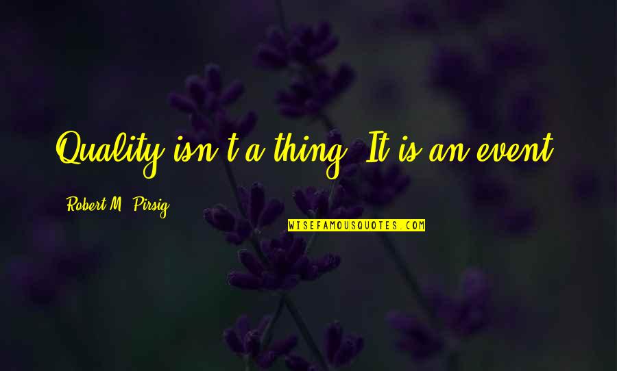 An Event Quotes By Robert M. Pirsig: Quality isn't a thing. It is an event.