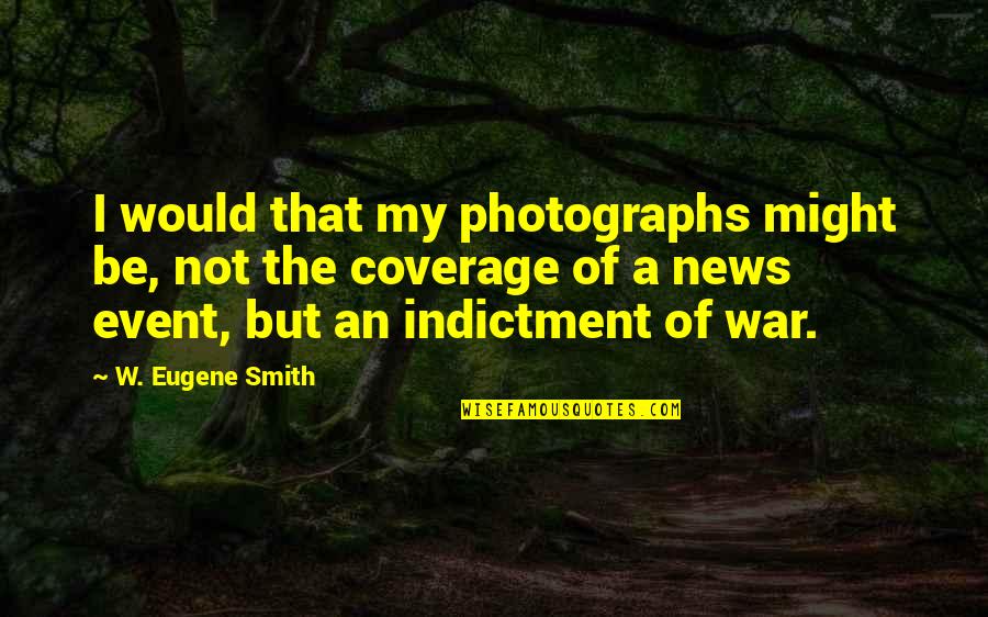 An Event Quotes By W. Eugene Smith: I would that my photographs might be, not