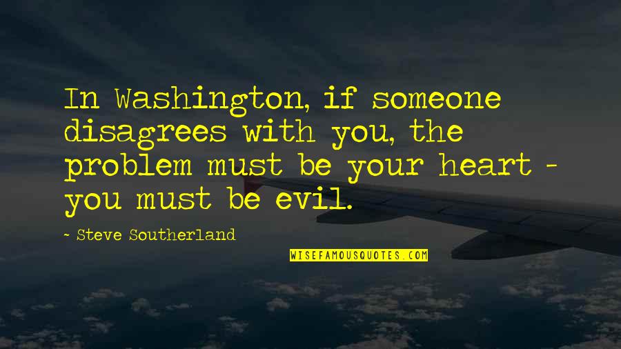 An Evil Heart Quotes By Steve Southerland: In Washington, if someone disagrees with you, the An Evil Heart Quotes By Steve Southerland: In Washington, if someone disagrees with you, the