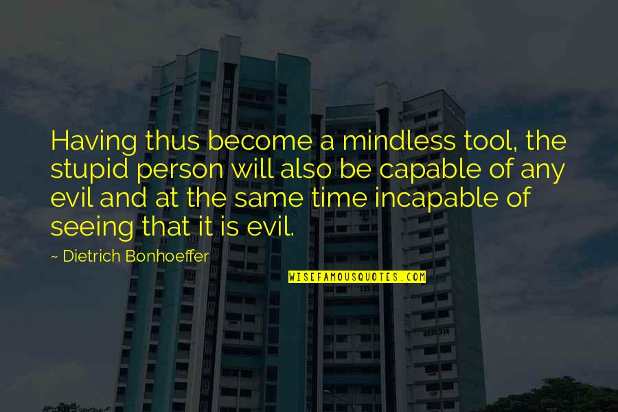 An Evil Person Quotes By Dietrich Bonhoeffer: Having thus become a mindless tool, the stupid An Evil Person Quotes By Dietrich Bonhoeffer: Having thus become a mindless tool, the stupid