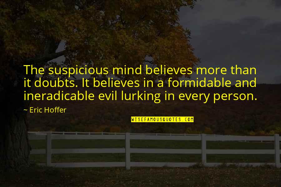 An Evil Person Quotes By Eric Hoffer: The suspicious mind believes more than it doubts. An Evil Person Quotes By Eric Hoffer: The suspicious mind believes more than it doubts.