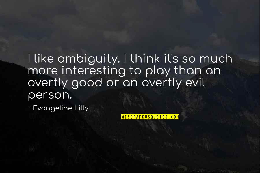 An Evil Person Quotes By Evangeline Lilly: I like ambiguity. I think it's so much An Evil Person Quotes By Evangeline Lilly: I like ambiguity. I think it's so much