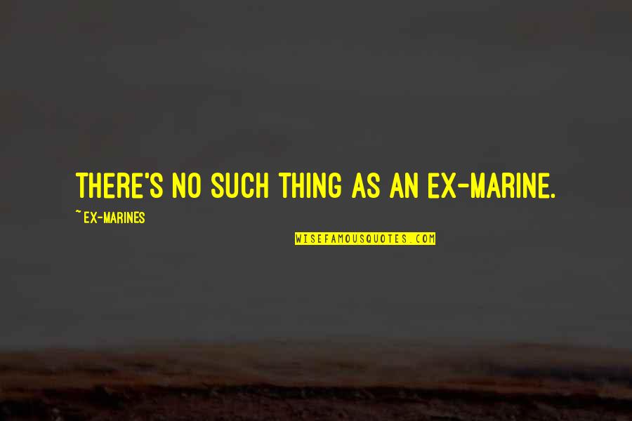 An Ex Quotes By EX-MARINES: There's no such thing as an ex-marine.