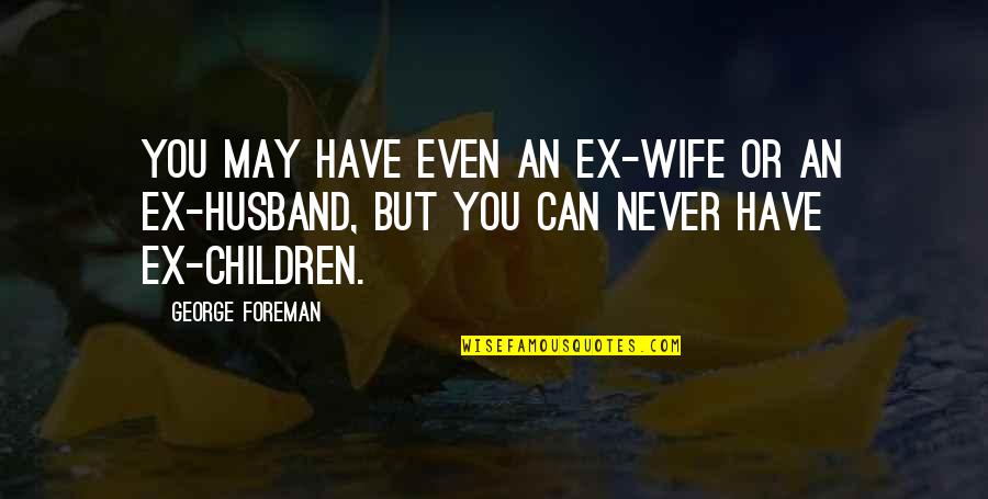 An Ex Quotes By George Foreman: You may have even an ex-wife or an