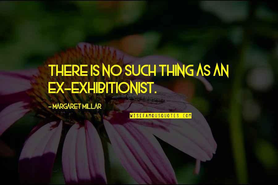 An Ex Quotes By Margaret Millar: There is no such thing as an ex-exhibitionist.