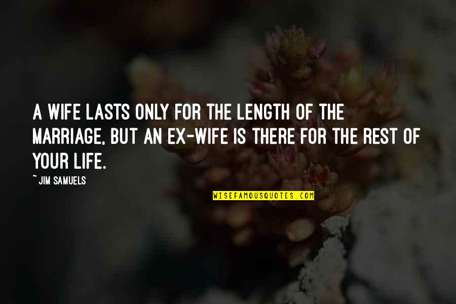 An Ex Wife Quotes By Jim Samuels: A wife lasts only for the length of