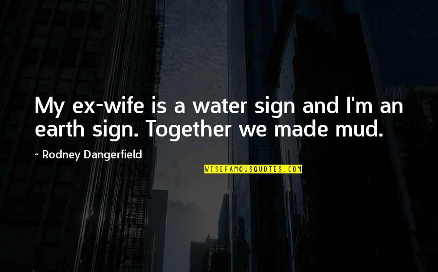 An Ex Wife Quotes By Rodney Dangerfield: My ex-wife is a water sign and I'm