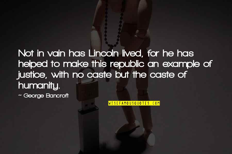 An Example Quotes By George Bancroft: Not in vain has Lincoln lived, for he