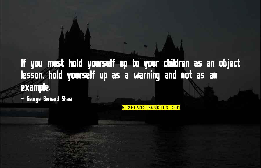 An Example Quotes By George Bernard Shaw: If you must hold yourself up to your