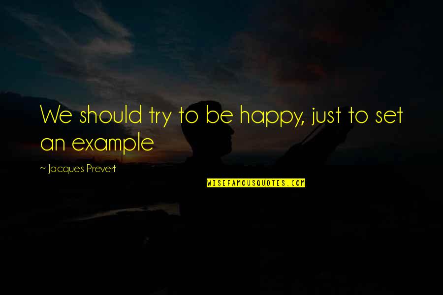 An Example Quotes By Jacques Prevert: We should try to be happy, just to