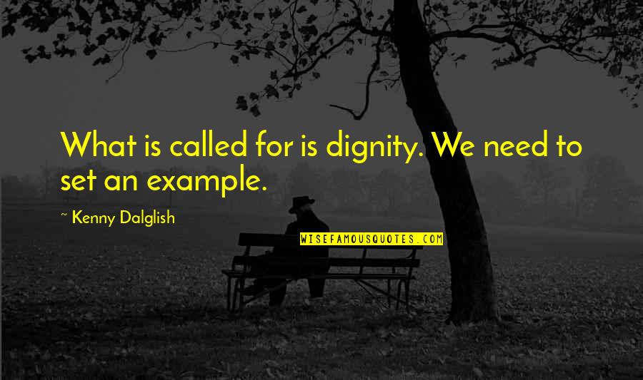 An Example Quotes By Kenny Dalglish: What is called for is dignity. We need