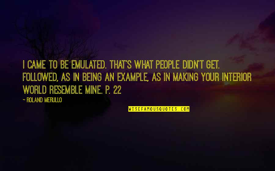 An Example Quotes By Roland Merullo: I came to be emulated. That's what people