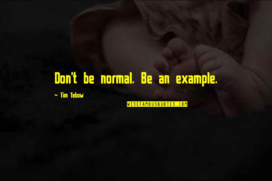 An Example Quotes By Tim Tebow: Don't be normal. Be an example.