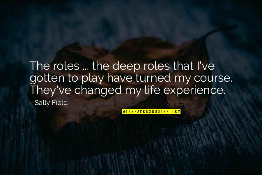 An Experience Changed You Quotes By Sally Field: The roles ... the deep roles that I've