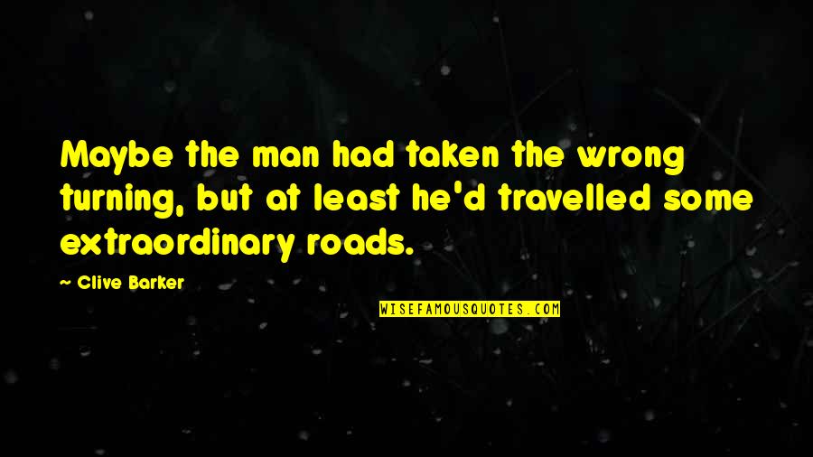 An Extraordinary Man Quotes By Clive Barker: Maybe the man had taken the wrong turning, An Extraordinary Man Quotes By Clive Barker: Maybe the man had taken the wrong turning,