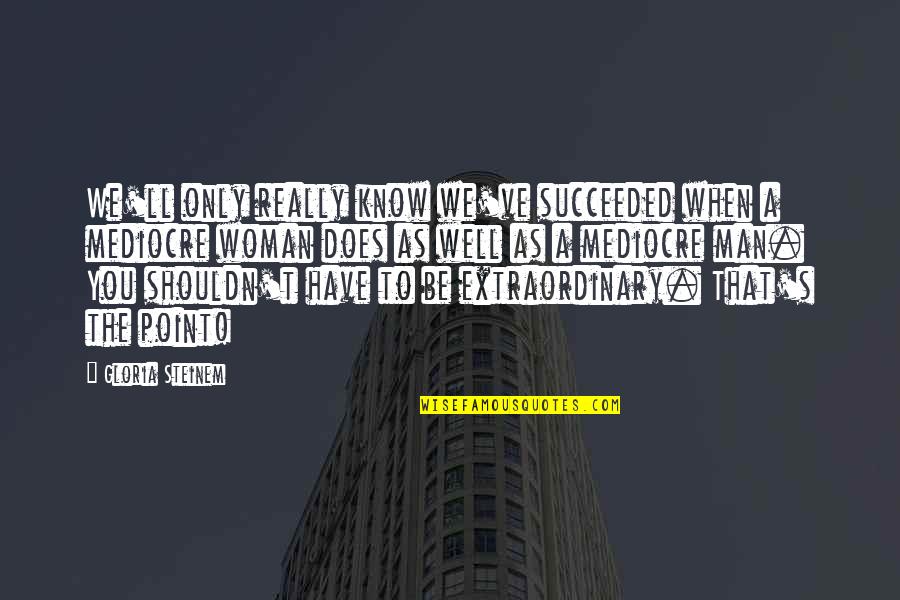 An Extraordinary Man Quotes By Gloria Steinem: We'll only really know we've succeeded when a