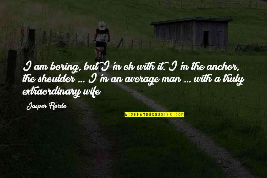 An Extraordinary Man Quotes By Jasper Fforde: I am boring, but I'm ok with it. An Extraordinary Man Quotes By Jasper Fforde: I am boring, but I'm ok with it.