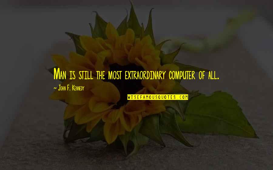 An Extraordinary Man Quotes By John F. Kennedy: Man is still the most extraordinary computer of An Extraordinary Man Quotes By John F. Kennedy: Man is still the most extraordinary computer of