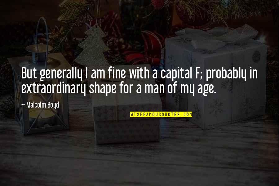 An Extraordinary Man Quotes By Malcolm Boyd: But generally I am fine with a capital An Extraordinary Man Quotes By Malcolm Boyd: But generally I am fine with a capital