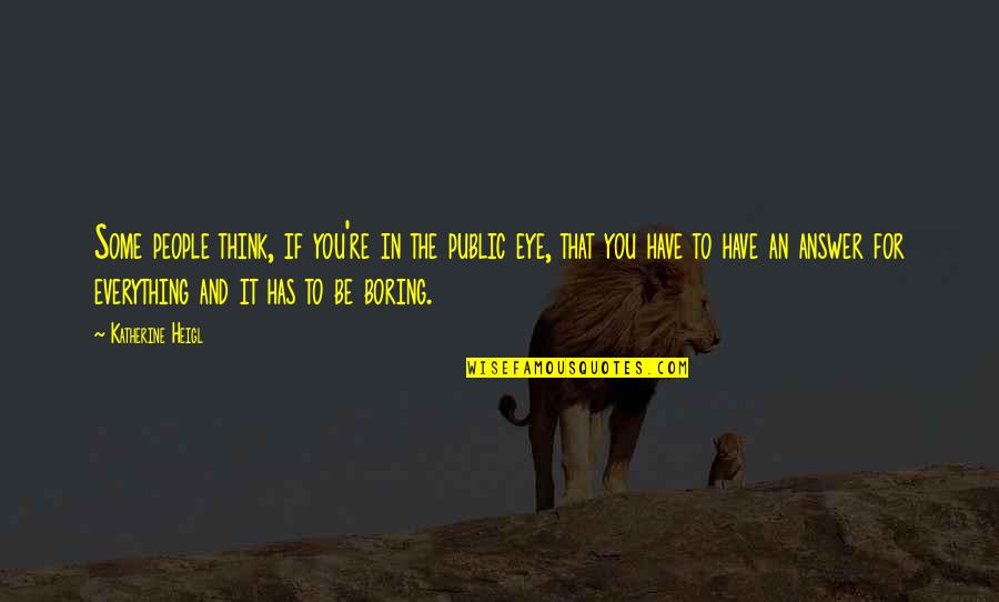 An Eye For An Eye Quotes By Katherine Heigl: Some people think, if you're in the public An Eye For An Eye Quotes By Katherine Heigl: Some people think, if you're in the public