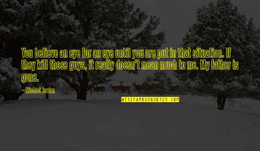 An Eye For An Eye Quotes By Michael Jordan: You believe an eye for an eye until An Eye For An Eye Quotes By Michael Jordan: You believe an eye for an eye until